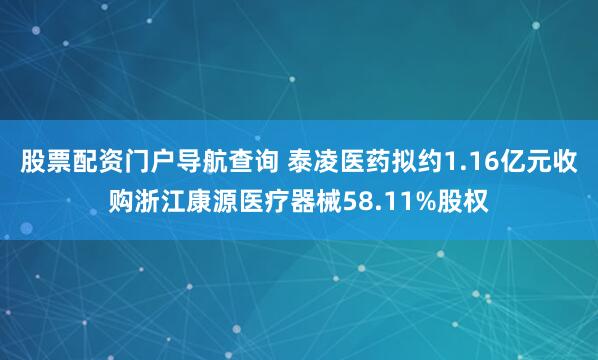 股票配资门户导航查询 泰凌医药拟约1.16亿元收购浙江康源医疗器械58.11%股权