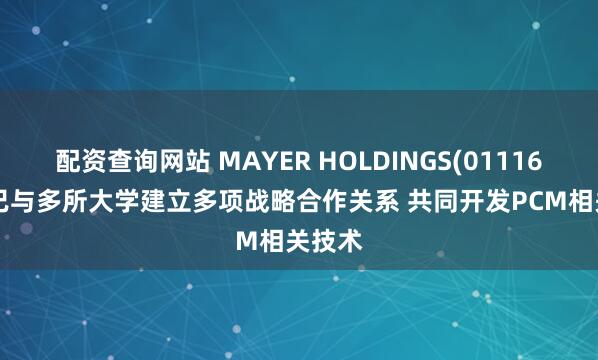 配资查询网站 MAYER HOLDINGS(01116.HK)已与多所大学建立多项战略合作关系 共同开发PCM相关技术