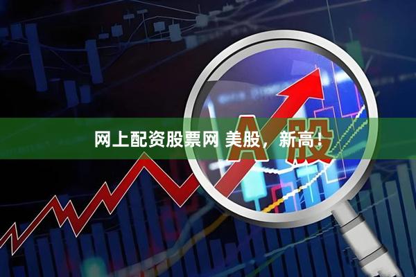 网上配资股票网 美股，新高！