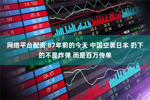 网络平台配资 87年前的今天 中国空袭日本 扔下的不是炸弹 而是百万传单