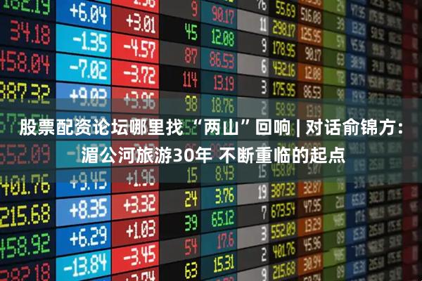 股票配资论坛哪里找 “两山”回响 | 对话俞锦方: 湄公河旅游30年 不断重临的起点