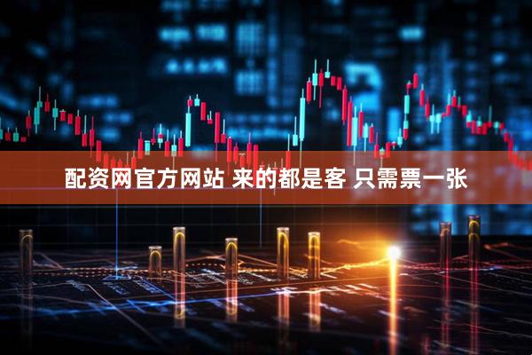 配资网官方网站 来的都是客 只需票一张